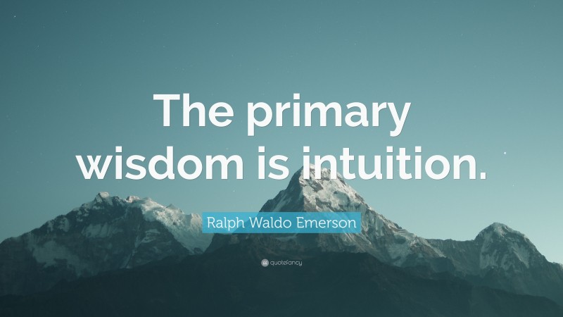 Ralph Waldo Emerson Quote: “The primary wisdom is intuition.”