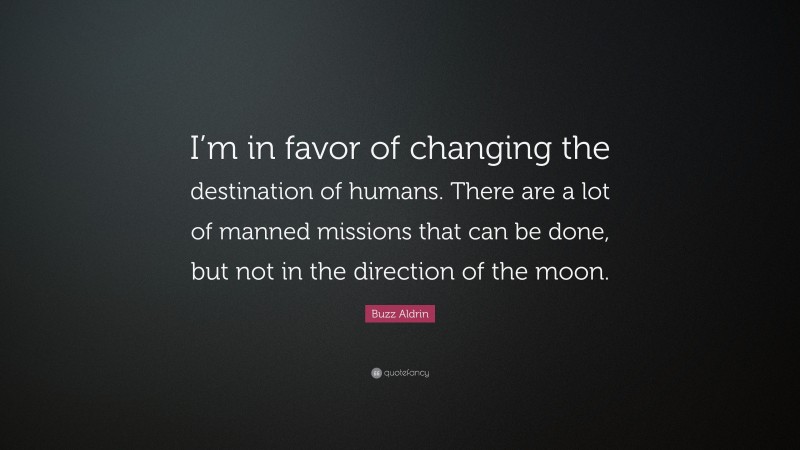 Buzz Aldrin Quote: “I’m in favor of changing the destination of humans. There are a lot of manned missions that can be done, but not in the direction of the moon.”