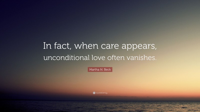 Martha N. Beck Quote: “In fact, when care appears, unconditional love often vanishes.”