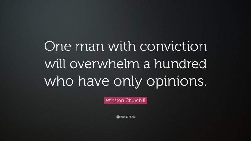 Winston Churchill Quote: “One man with conviction will overwhelm a hundred who have only opinions.”