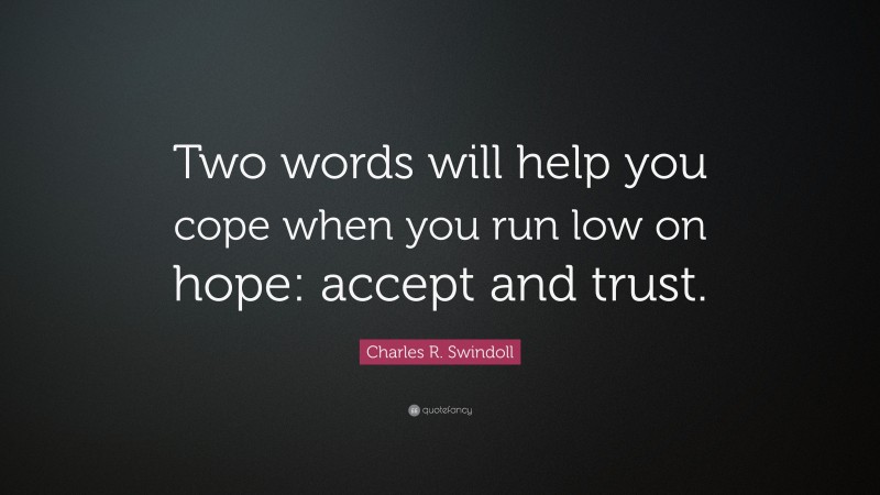 Charles R. Swindoll Quote: “Two words will help you cope when you run low on hope: accept and trust.”