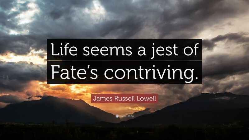 James Russell Lowell Quote: “Life seems a jest of Fate’s contriving.”