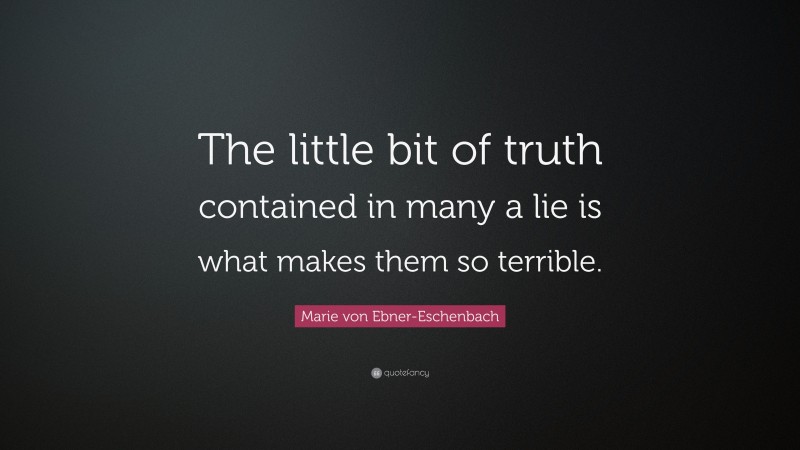 Marie von Ebner-Eschenbach Quote: “The little bit of truth contained in many a lie is what makes them so terrible.”