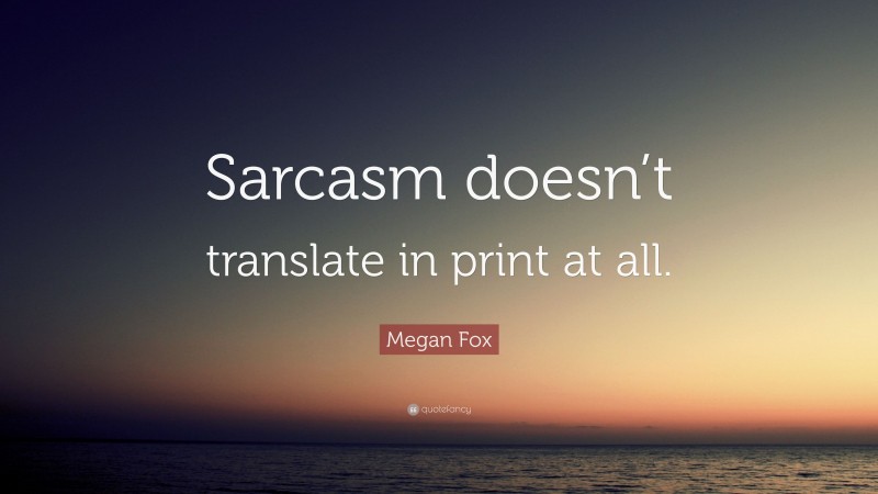 Megan Fox Quote: “Sarcasm doesn’t translate in print at all.”