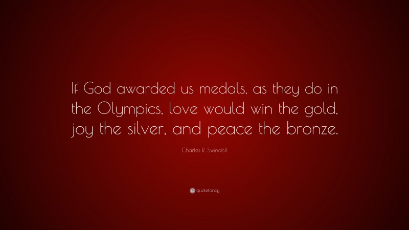 Charles R. Swindoll Quote: “If God awarded us medals, as they do in the Olympics, love would win the gold, joy the silver, and peace the bronze.”