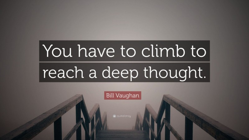 Bill Vaughan Quote: “You have to climb to reach a deep thought.”
