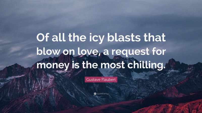 Gustave Flaubert Quote: “Of all the icy blasts that blow on love, a request for money is the most chilling.”