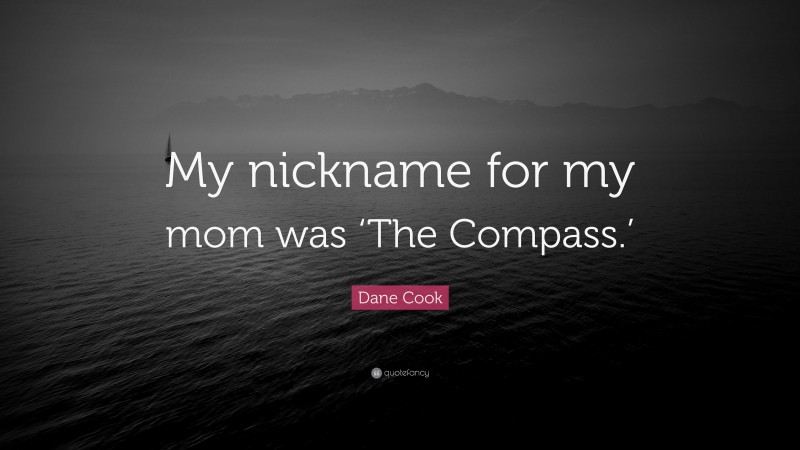 Dane Cook Quote: “My nickname for my mom was ‘The Compass.’”