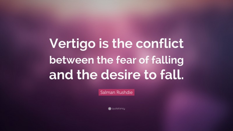 Salman Rushdie Quote: “Vertigo is the conflict between the fear of falling and the desire to fall.”