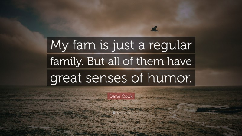 Dane Cook Quote: “My fam is just a regular family. But all of them have great senses of humor.”