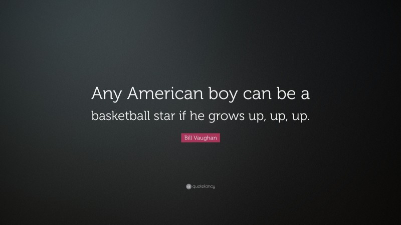 Bill Vaughan Quote: “Any American boy can be a basketball star if he grows up, up, up.”