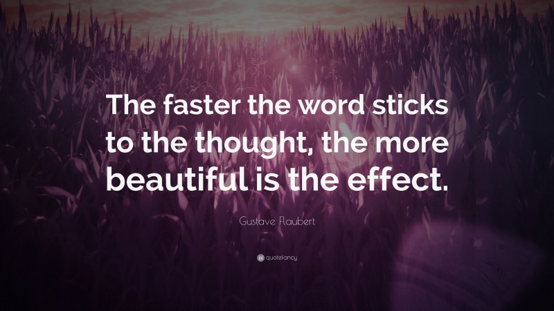 Gustave Flaubert Quote: “The faster the word sticks to the thought, the more beautiful is the effect.”