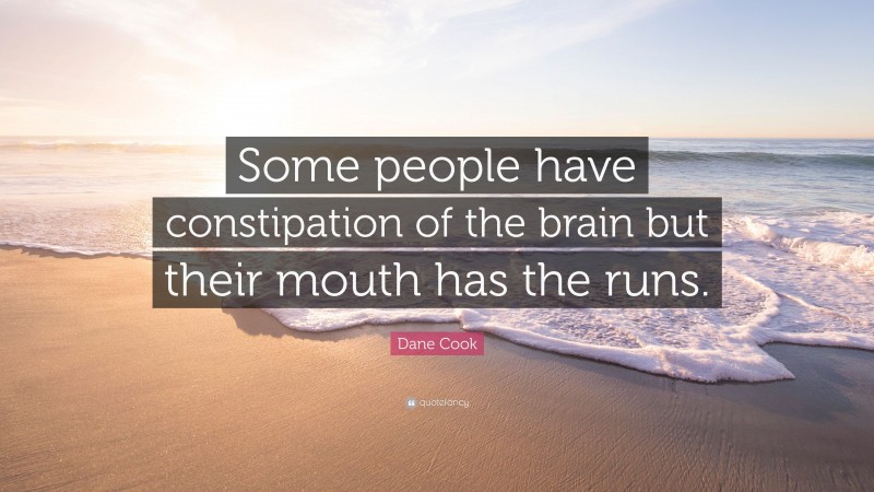 Dane Cook Quote: “Some people have constipation of the brain but their mouth has the runs.”