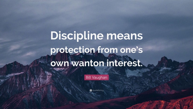 Bill Vaughan Quote: “Discipline means protection from one’s own wanton interest.”