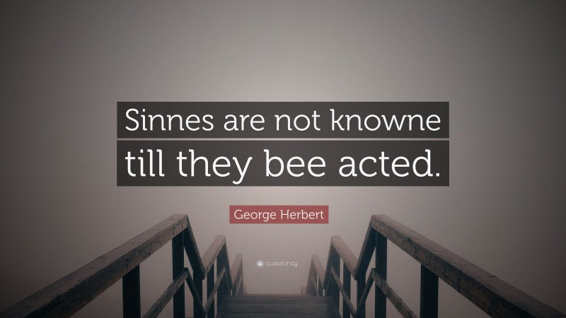 George Herbert Quote: “Sinnes are not knowne till they bee acted.”