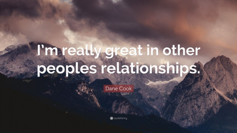 Dane Cook Quote: “I’m really great in other peoples relationships.”
