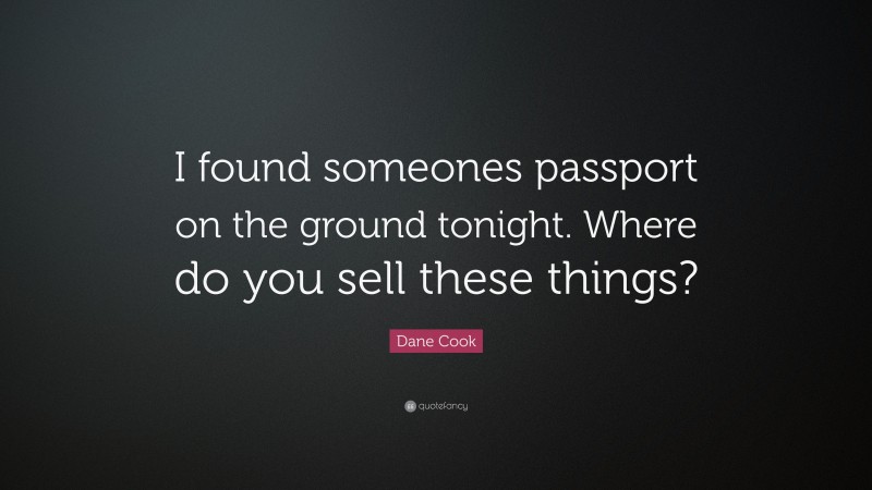 Dane Cook Quote: “I found someones passport on the ground tonight. Where do you sell these things?”