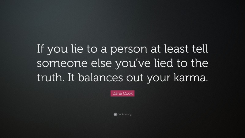 Dane Cook Quote: “If you lie to a person at least tell someone else you’ve lied to the truth. It balances out your karma.”