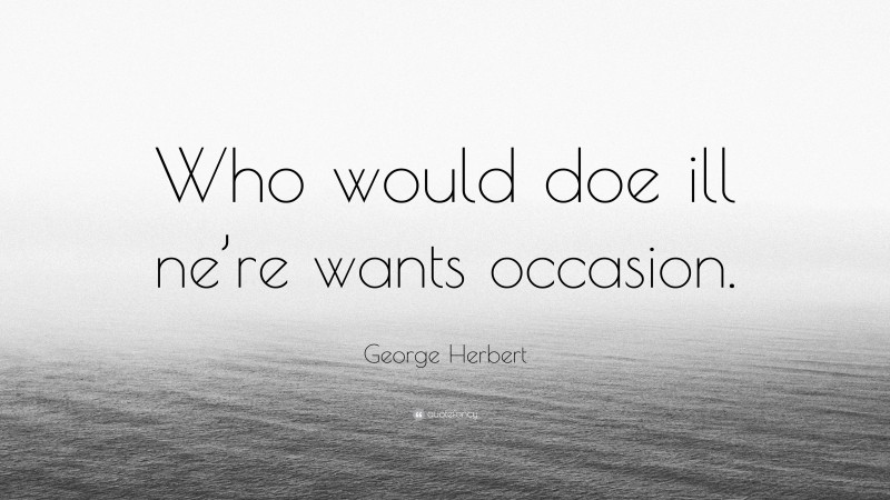 George Herbert Quote: “Who would doe ill ne’re wants occasion.”