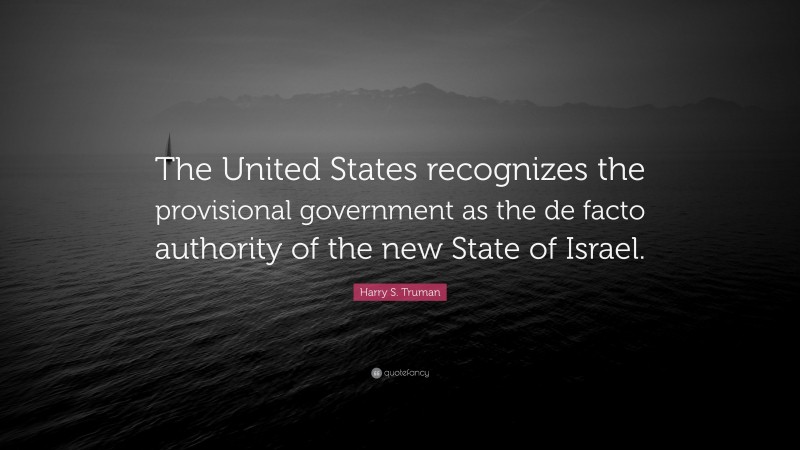 Harry S. Truman Quote: “The United States recognizes the provisional government as the de facto authority of the new State of Israel.”