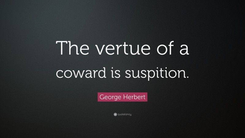 George Herbert Quote: “The vertue of a coward is suspition.”