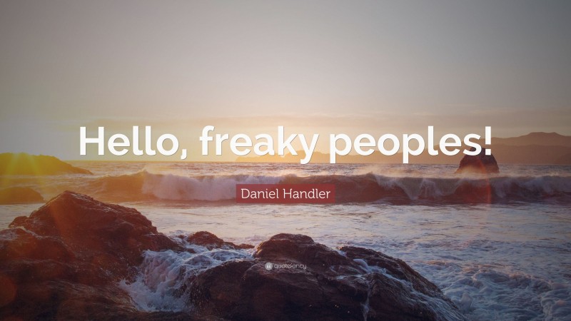Daniel Handler Quote: “Hello, freaky peoples!”