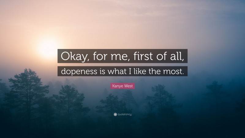 Kanye West Quote: “Okay, for me, first of all, dopeness is what I like the most.”