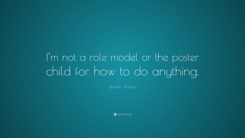 Jennifer Aniston Quote: “I’m not a role model or the poster child for how to do anything.”