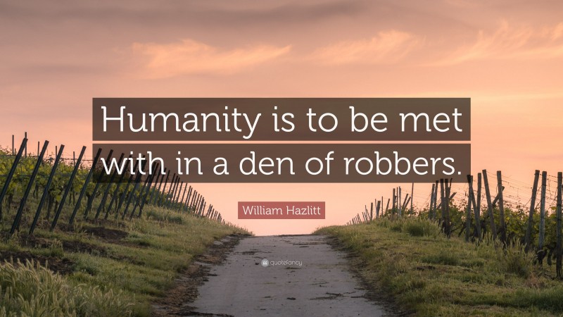 William Hazlitt Quote: “Humanity is to be met with in a den of robbers.”