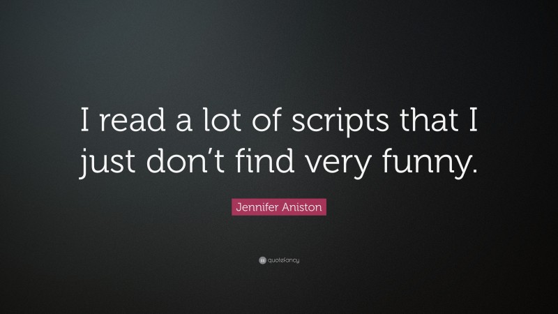 Jennifer Aniston Quote: “I read a lot of scripts that I just don’t find very funny.”