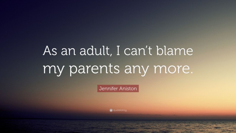 Jennifer Aniston Quote: “As an adult, I can’t blame my parents any more.”