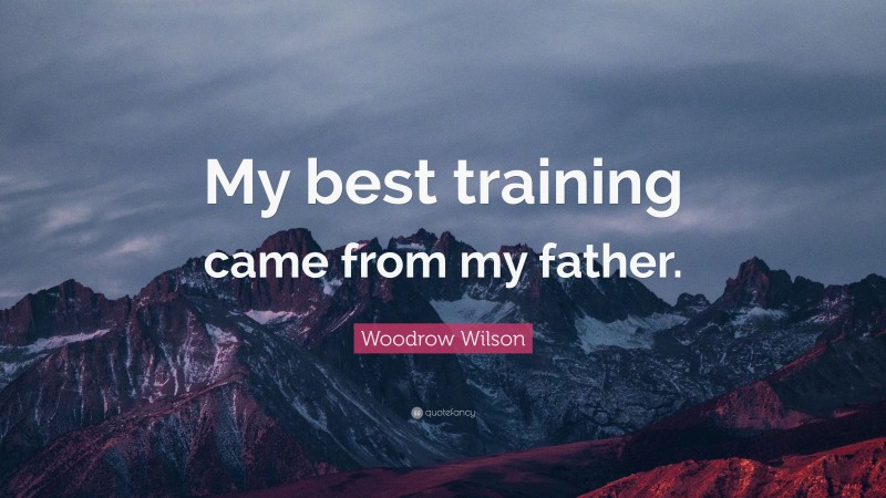 Woodrow Wilson Quote: “My best training came from my father.”
