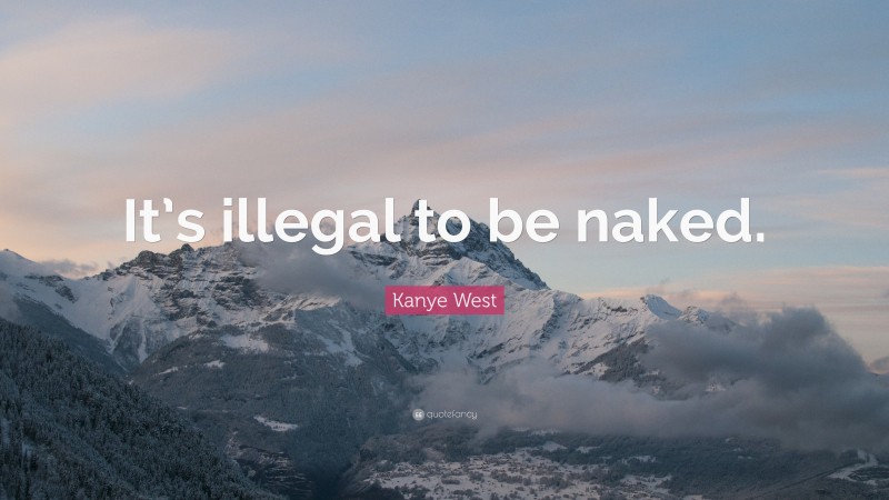 Kanye West Quote: “It’s illegal to be naked.”