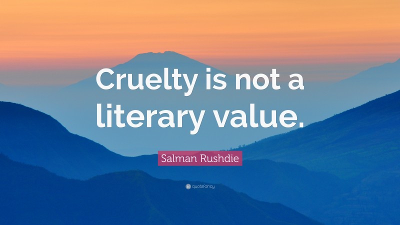 Salman Rushdie Quote: “Cruelty is not a literary value.”