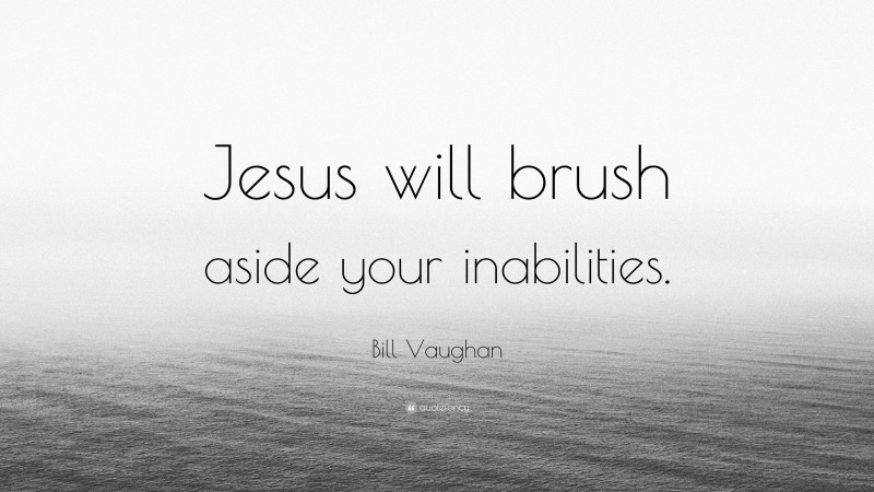 Bill Vaughan Quote: “Jesus will brush aside your inabilities.”