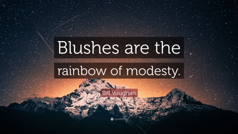 Bill Vaughan Quote: “Blushes are the rainbow of modesty.”