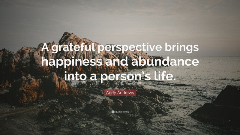 Andy Andrews Quote: “A grateful perspective brings happiness and abundance into a person’s life.”
