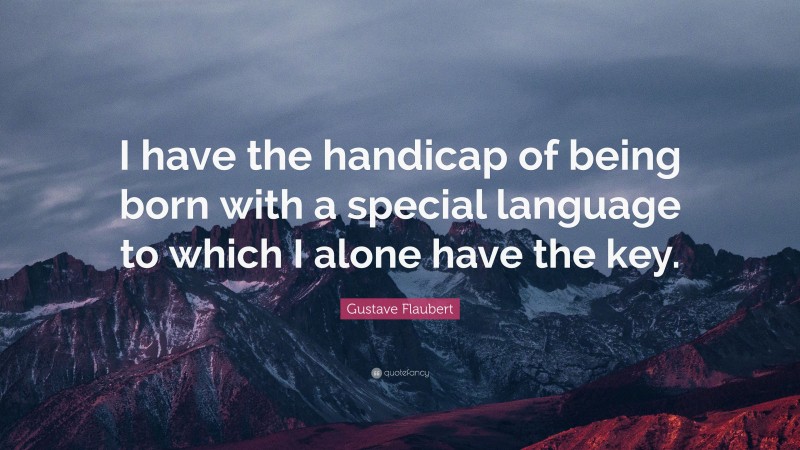 Gustave Flaubert Quote: “I have the handicap of being born with a special language to which I alone have the key.”