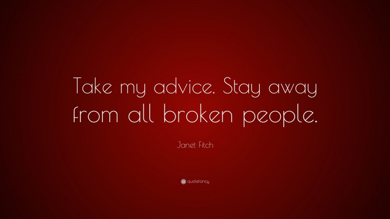 Janet Fitch Quote: “Take my advice. Stay away from all broken people.”
