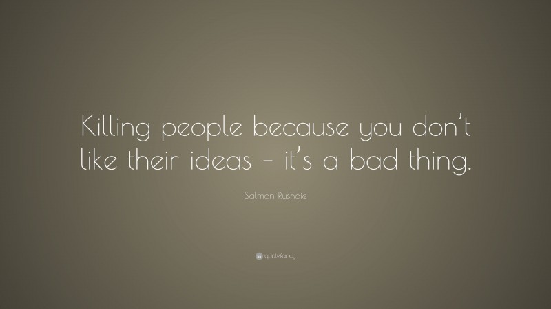 Salman Rushdie Quote: “Killing people because you don’t like their ideas – it’s a bad thing.”