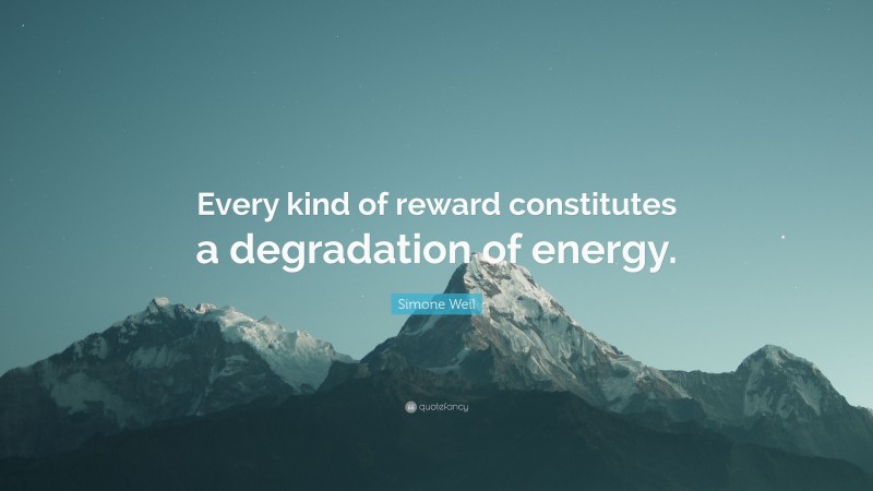 Simone Weil Quote: “Every kind of reward constitutes a degradation of energy.”