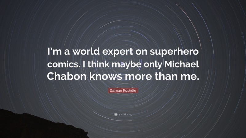 Salman Rushdie Quote: “I’m a world expert on superhero comics. I think maybe only Michael Chabon knows more than me.”