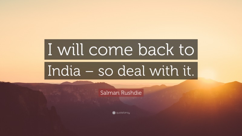 Salman Rushdie Quote: “I will come back to India – so deal with it.”