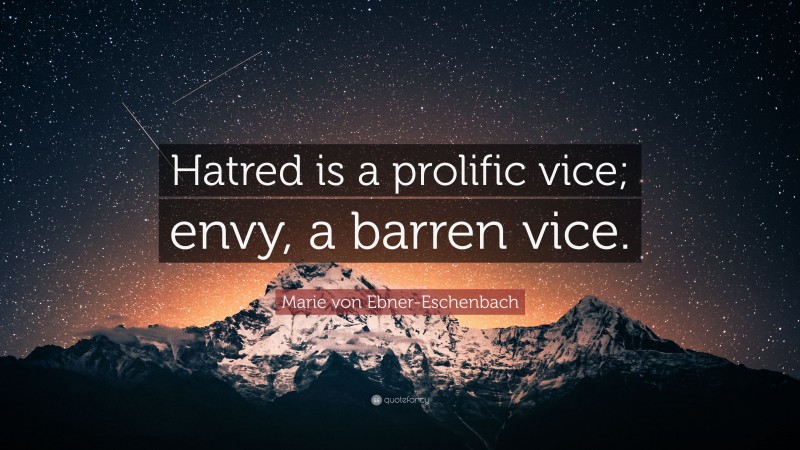 Marie von Ebner-Eschenbach Quote: “Hatred is a prolific vice; envy, a barren vice.”
