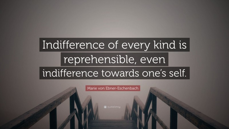 Marie von Ebner-Eschenbach Quote: “Indifference of every kind is reprehensible, even indifference towards one’s self.”