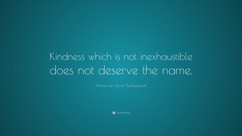 Marie von Ebner-Eschenbach Quote: “Kindness which is not inexhaustible does not deserve the name.”