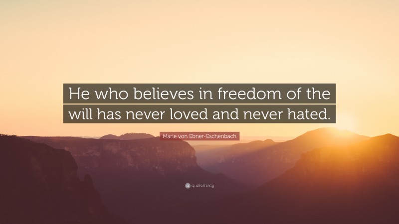 Marie von Ebner-Eschenbach Quote: “He who believes in freedom of the will has never loved and never hated.”