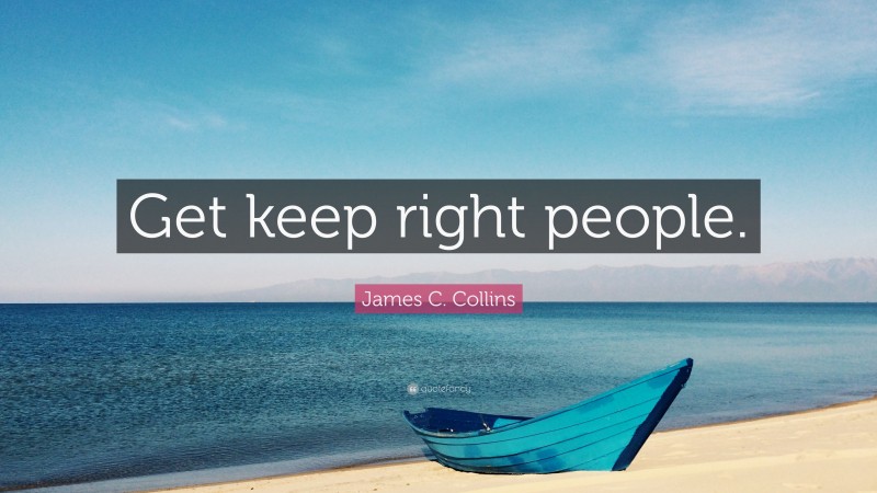 James C. Collins Quote: “Get keep right people.”