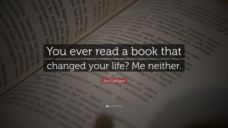 Jim Gaffigan Quote: “You ever read a book that changed your life? Me neither.”