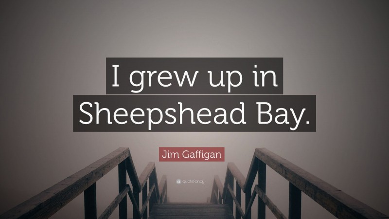 Jim Gaffigan Quote: “I grew up in Sheepshead Bay.”